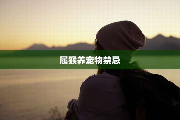 属猴养宠物禁忌