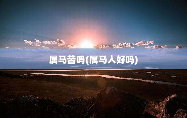 属马苦吗(属马人好吗)