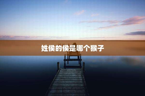 姓侯的侯是哪个猴子