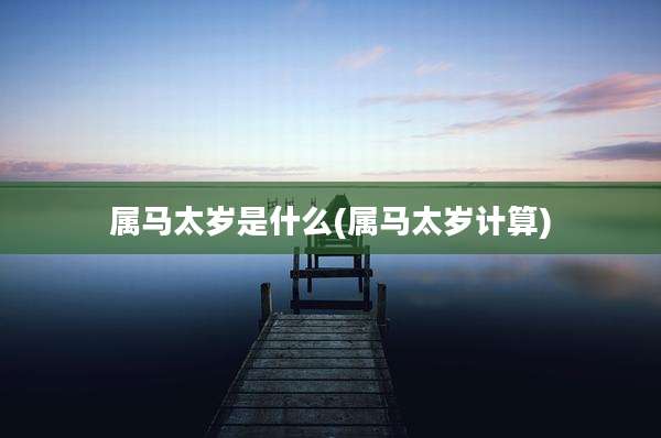 属马太岁是什么(属马太岁计算)