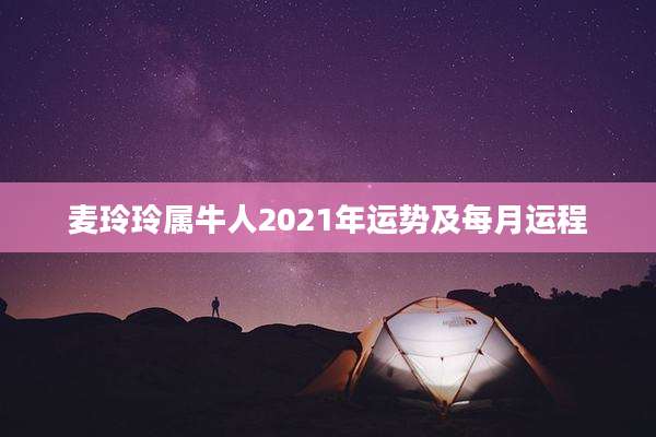 麦玲玲属牛人2021年运势及每月运程