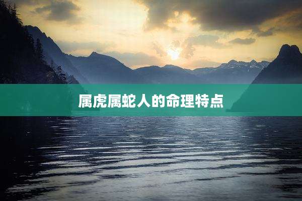 属虎属蛇人的命理特点