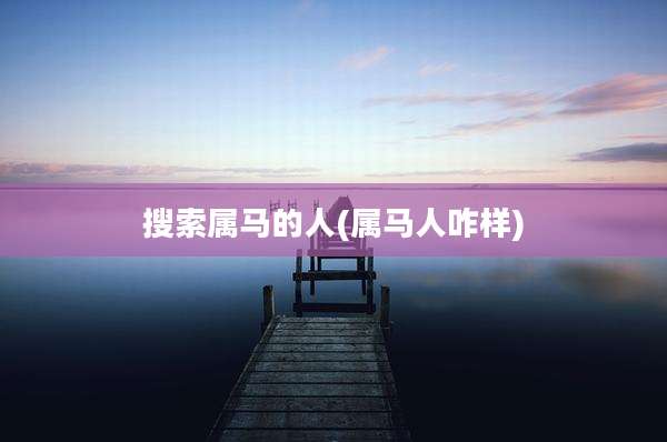 搜索属马的人(属马人咋样)