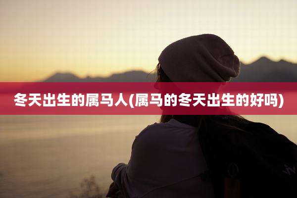 冬天出生的属马人(属马的冬天出生的好吗)