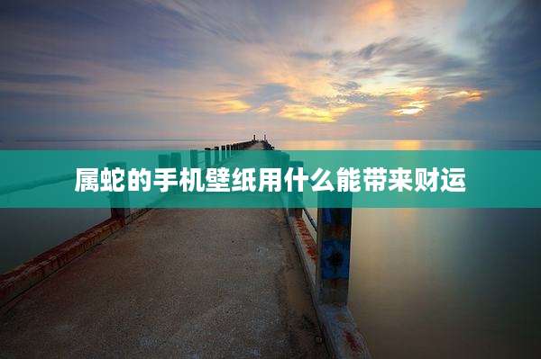 属蛇的手机壁纸用什么能带来财运