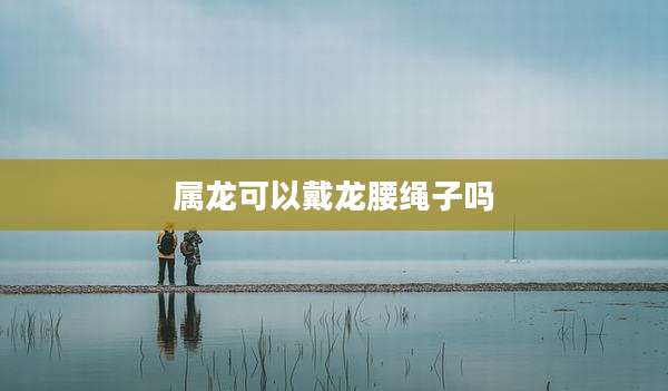 属龙可以戴龙腰绳子吗