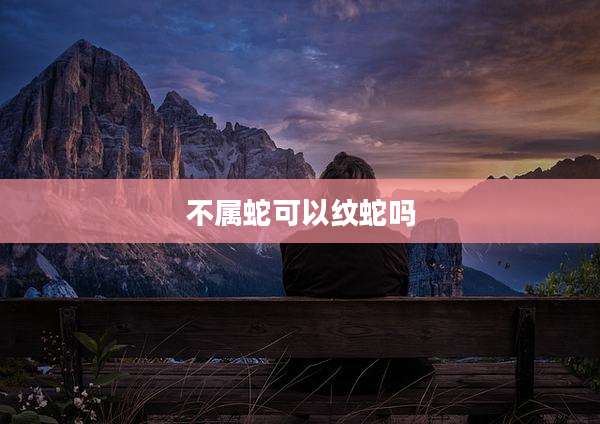 不属蛇可以纹蛇吗