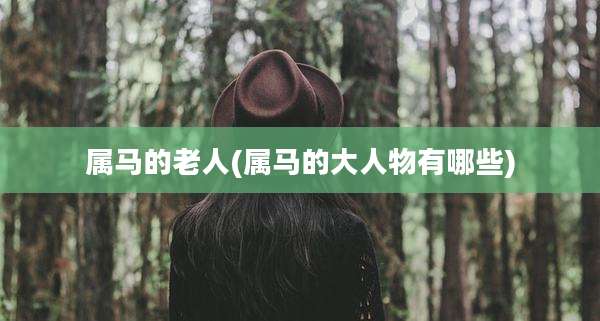 属马的老人(属马的大人物有哪些)