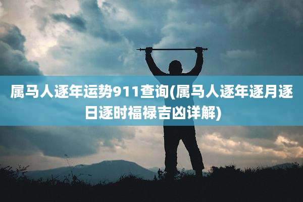 属马人逐年运势911查询(属马人逐年逐月逐日逐时福禄吉凶详解)