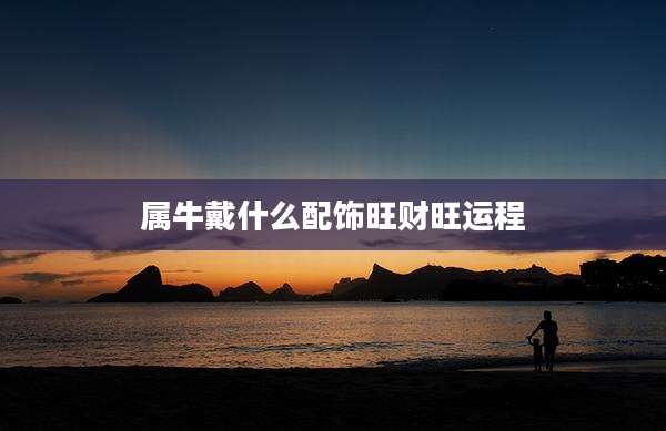 属牛戴什么配饰旺财旺运程