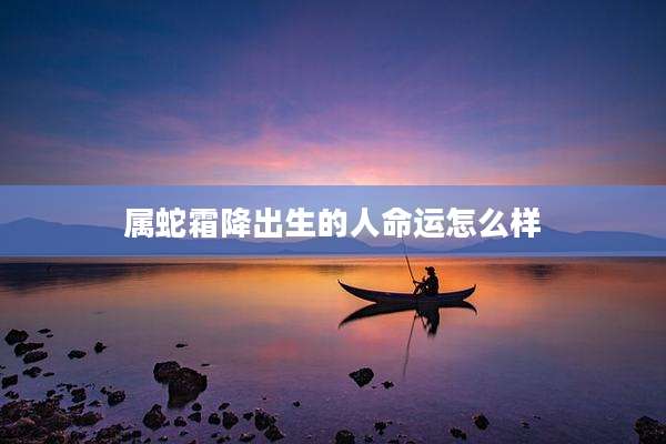 属蛇霜降出生的人命运怎么样