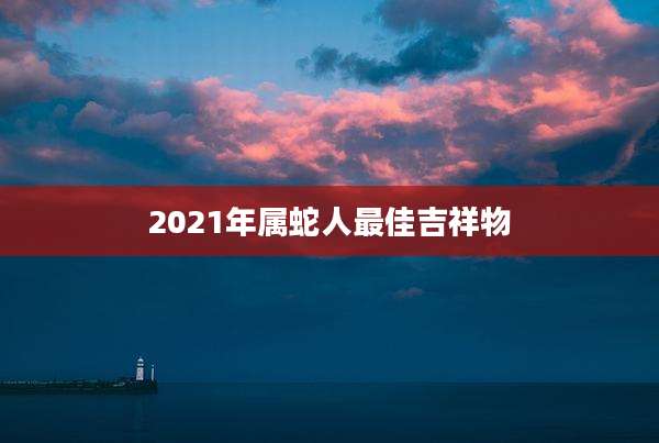 2021年属蛇人最佳吉祥物