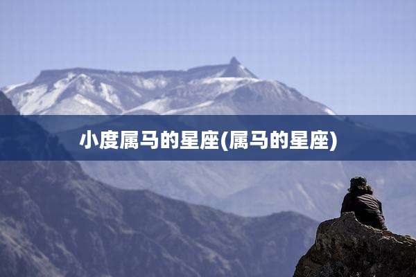 小度属马的星座(属马的星座)