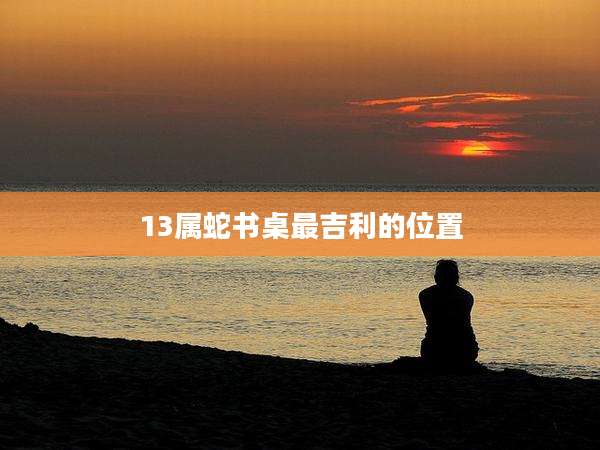 13属蛇书桌最吉利的位置