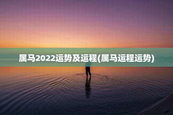 属马2022运势及运程(属马运程运势)
