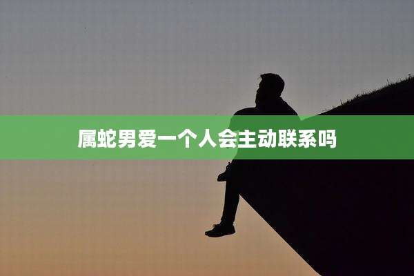 属蛇男爱一个人会主动联系吗
