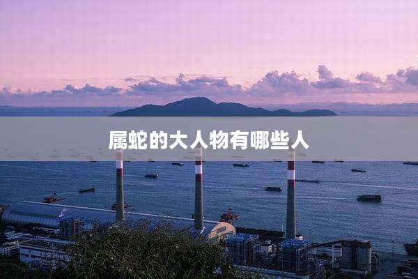 属蛇的大人物有哪些人