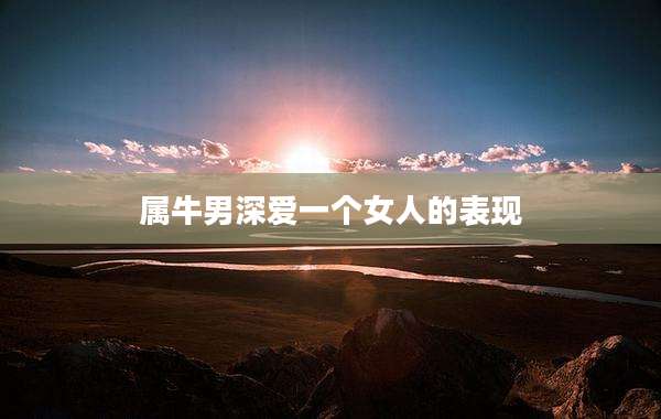 属牛男深爱一个女人的表现