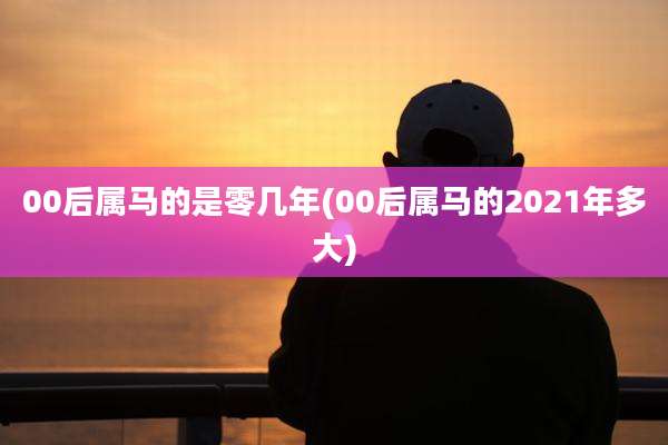 00后属马的是零几年(00后属马的2021年多大)