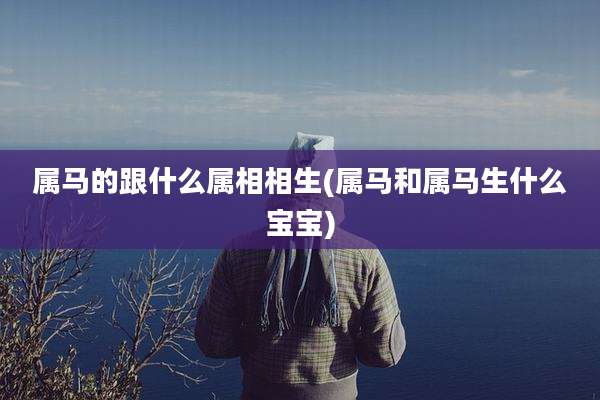 属马的跟什么属相相生(属马和属马生什么宝宝)