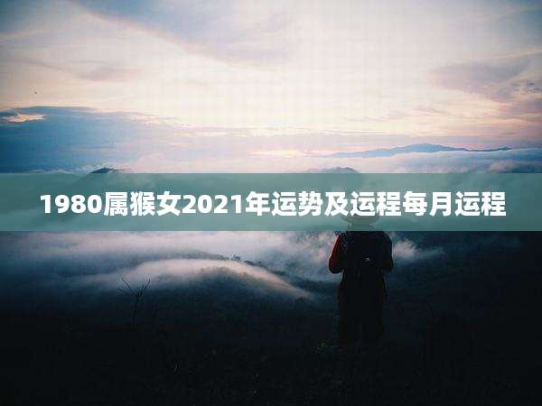 1980属猴女2021年运势及运程每月运程
