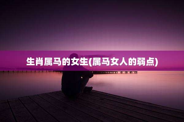 生肖属马的女生(属马女人的弱点)
