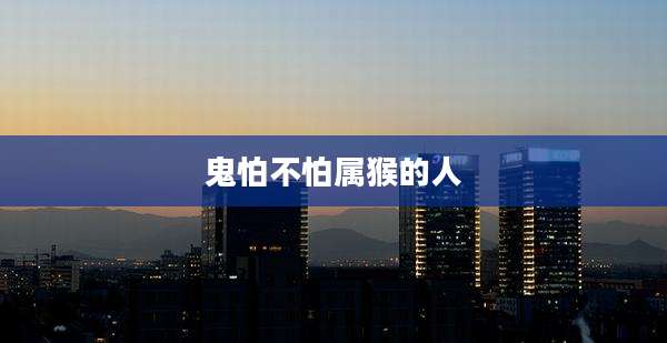鬼怕不怕属猴的人