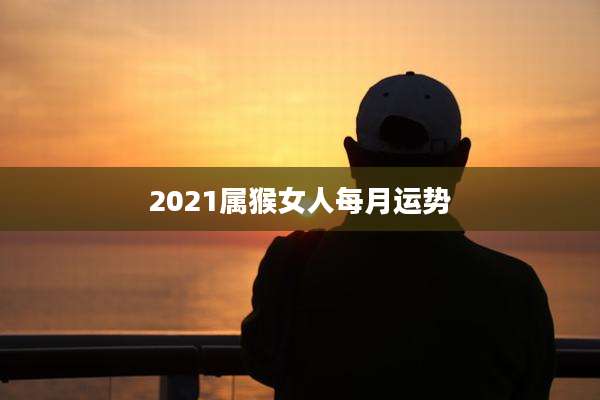 2021属猴女人每月运势