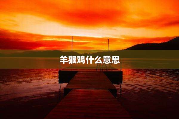 羊猴鸡什么意思