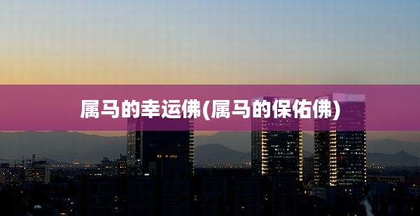 属马的幸运佛(属马的保佑佛)