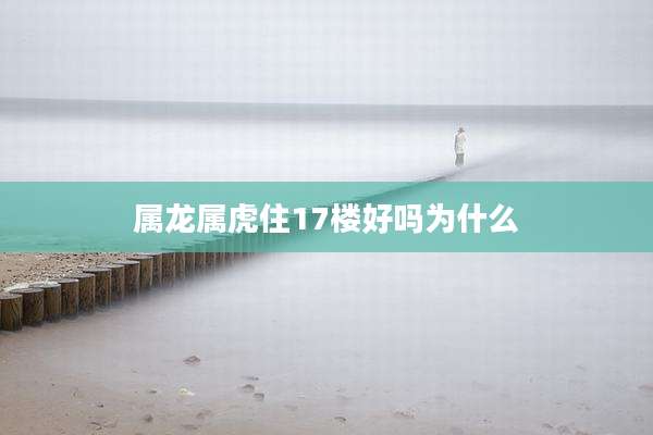 属龙属虎住17楼好吗为什么