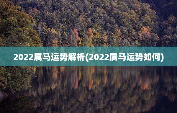 2022属马运势解析(2022属马运势如何)