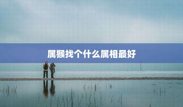 属猴找个什么属相最好