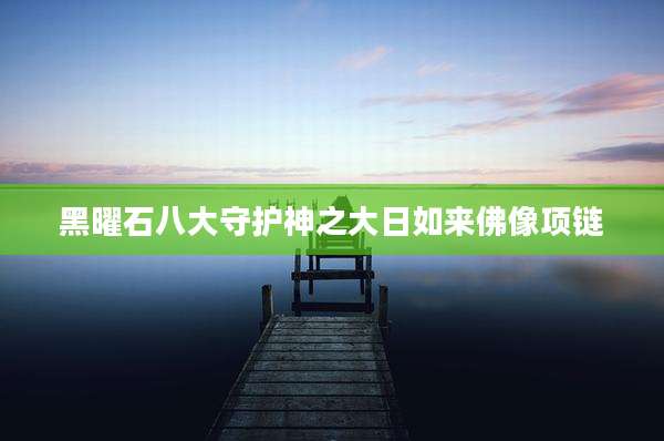 黑曜石八大守护神之大日如来佛像项链