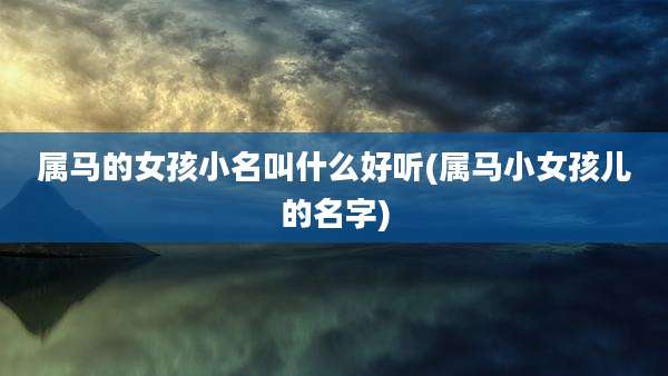 属马的女孩小名叫什么好听(属马小女孩儿的名字)