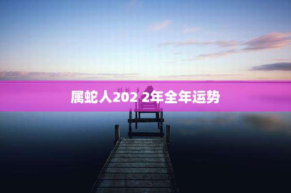 属蛇人202 2年全年运势
