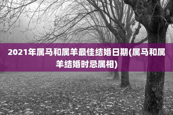 2021年属马和属羊最佳结婚日期(属马和属羊结婚时忌属相)