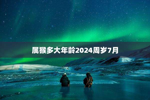 属猴多大年龄2024周岁7月