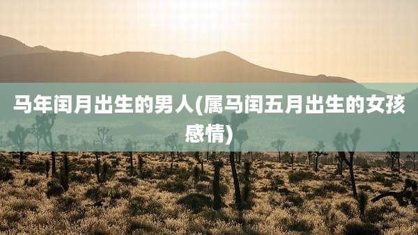 马年闰月出生的男人(属马闰五月出生的女孩感情)