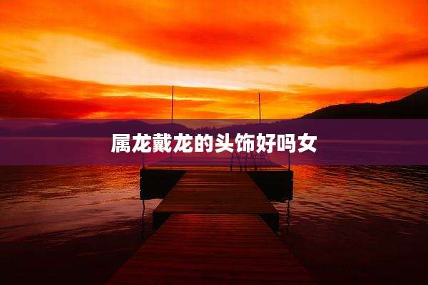 属龙戴龙的头饰好吗女