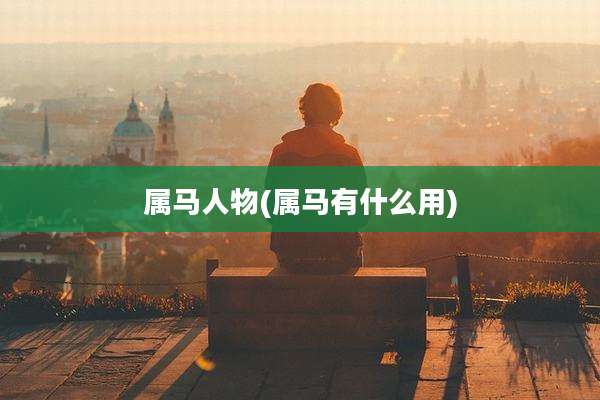 属马人物(属马有什么用)