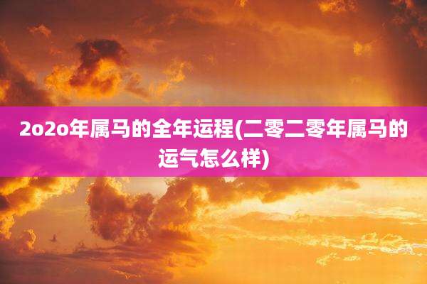 2o2o年属马的全年运程(二零二零年属马的运气怎么样)