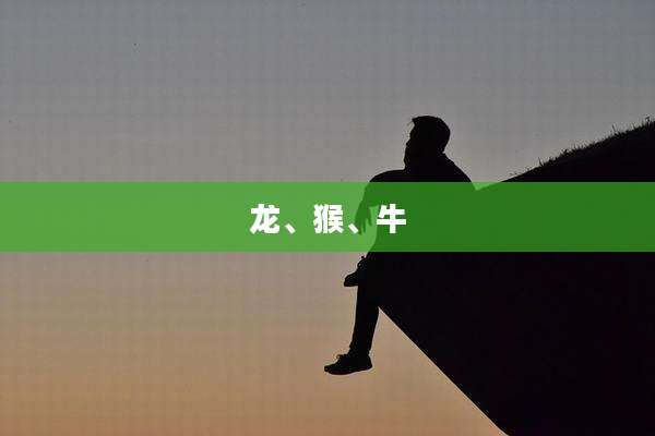 龙、猴、牛