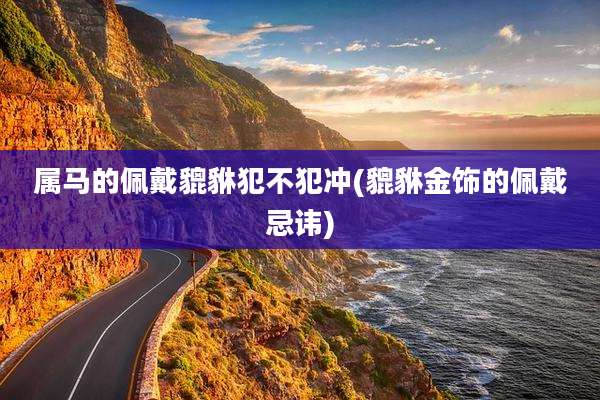 属马的佩戴貔貅犯不犯冲(貔貅金饰的佩戴忌讳)