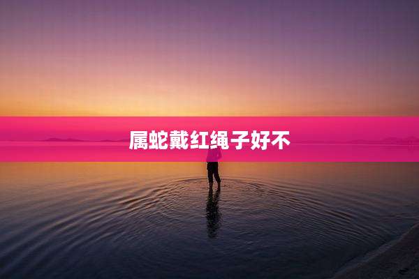 属蛇戴红绳子好不
