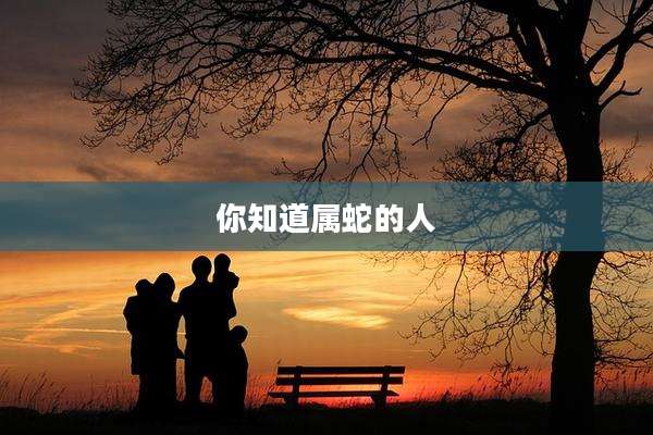 你知道属蛇的人