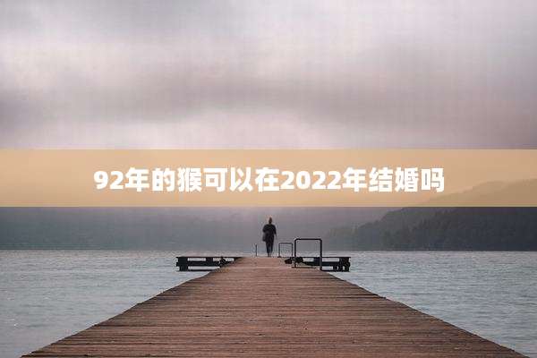 92年的猴可以在2022年结婚吗