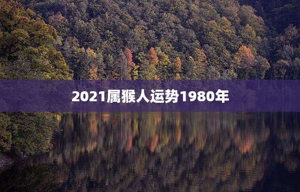 2021属猴人运势1980年