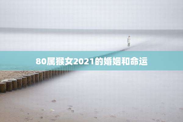 80属猴女2021的婚姻和命运