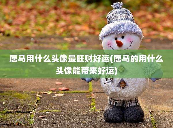 属马用什么头像最旺财好运(属马的用什么头像能带来好运)